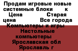 Продам игровые новые системные блоки 25-95к › Цена ­ 25 000 › Старая цена ­ 27 000 - Все города Компьютеры и игры » Настольные компьютеры   . Ярославская обл.,Ярославль г.